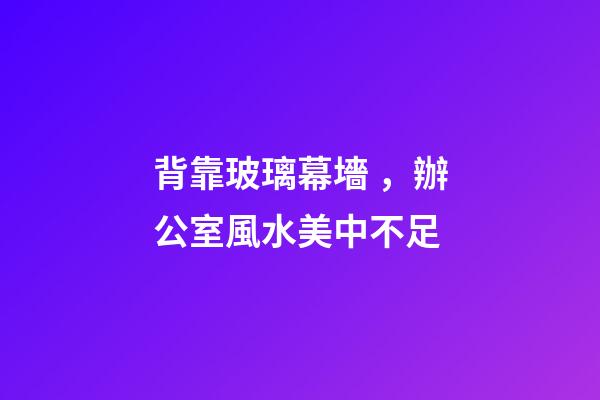 背靠玻璃幕墻，辦公室風水美中不足